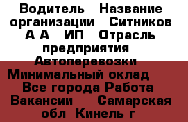 Водитель › Название организации ­ Ситников А.А., ИП › Отрасль предприятия ­ Автоперевозки › Минимальный оклад ­ 1 - Все города Работа » Вакансии   . Самарская обл.,Кинель г.